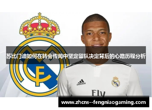 苏比门迪如何在转会传闻中坚定留队决定背后的心路历程分析 苏比门迪如何在转会传闻中坚定留队决定背后的心路历程分析
