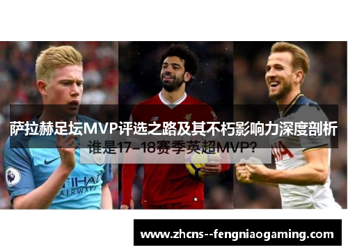 萨拉赫足坛MVP评选之路及其不朽影响力深度剖析