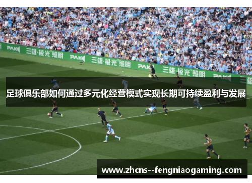 足球俱乐部如何通过多元化经营模式实现长期可持续盈利与发展