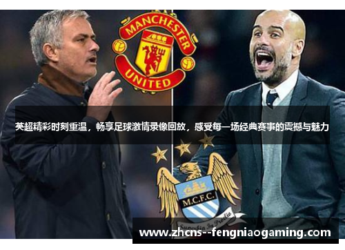 英超精彩时刻重温，畅享足球激情录像回放，感受每一场经典赛事的震撼与魅力