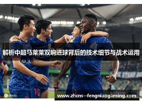 解析中超马莱莱双响进球背后的技术细节与战术运用