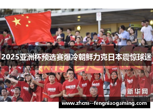 2025亚洲杯预选赛爆冷朝鲜力克日本震惊球迷