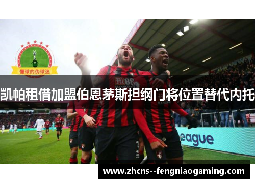 凯帕租借加盟伯恩茅斯担纲门将位置替代内托