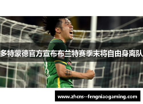 多特蒙德官方宣布布兰特赛季末将自由身离队