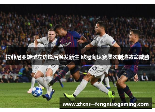 拉菲尼亚转型左边锋后焕发新生 欧冠淘汰赛屡次制造致命威胁