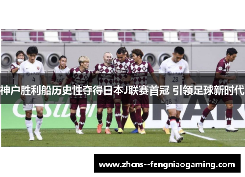 神户胜利船历史性夺得日本J联赛首冠 引领足球新时代