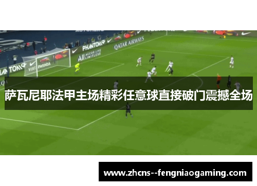 萨瓦尼耶法甲主场精彩任意球直接破门震撼全场 萨瓦尼耶法甲主场精彩任意球直接破门震撼全场