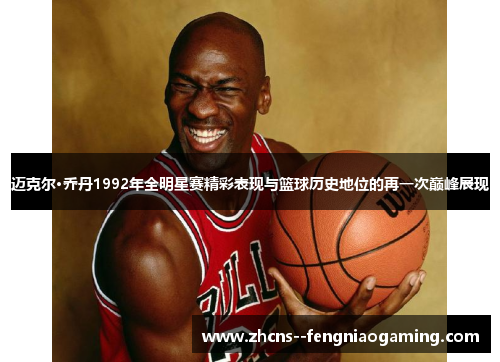 迈克尔·乔丹1992年全明星赛精彩表现与篮球历史地位的再一次巅峰展现