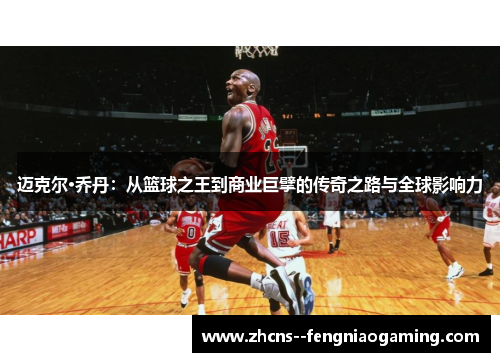 迈克尔·乔丹：从篮球之王到商业巨擘的传奇之路与全球影响力