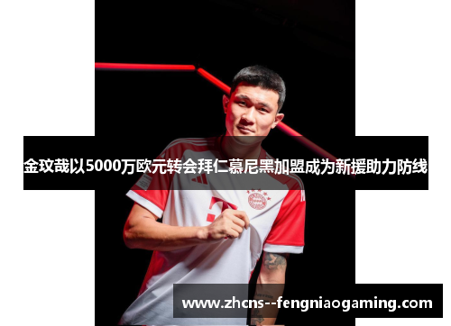 金玟哉以5000万欧元转会拜仁慕尼黑加盟成为新援助力防线