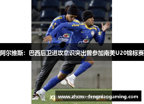 阿尔维斯：巴西后卫进攻意识突出曾参加南美U20锦标赛