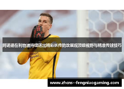 阿诺德在利物浦持续送出精彩长传助攻展现顶级视野与精准传球技巧