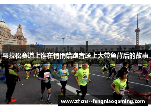 马拉松赛道上谁在悄悄给跑者送上大带鱼背后的故事