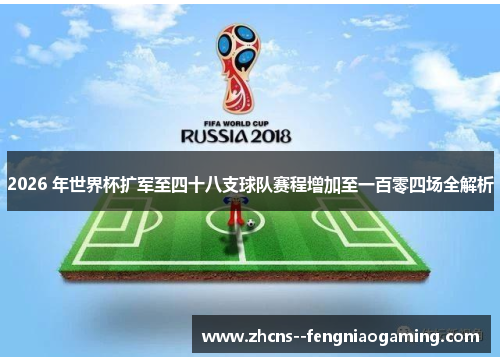 2026 年世界杯扩军至四十八支球队赛程增加至一百零四场全解析