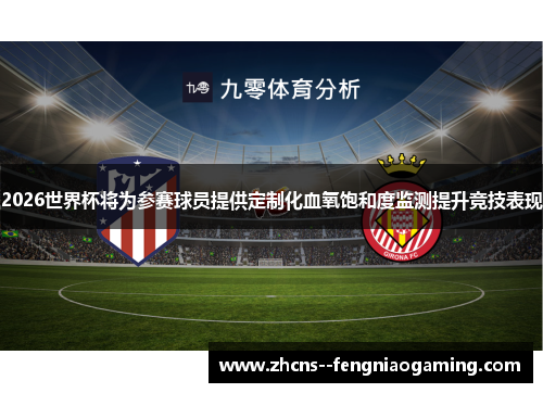 2026世界杯将为参赛球员提供定制化血氧饱和度监测提升竞技表现