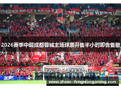 2026赛季中超成都蓉城主场球票开售半小时即告售罄 2026赛季中超成都蓉城主场球票开售半小时即告售罄