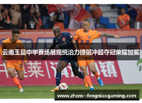 云南玉昆中甲赛场展现统治力提前冲超夺冠荣耀加冕 云南玉昆中甲赛场展现统治力提前冲超夺冠荣耀加冕