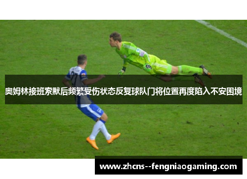 奥姆林接班索默后频繁受伤状态反复球队门将位置再度陷入不安困境 奥姆林接班索默后频繁受伤状态反复球队门将位置再度陷入不安困境