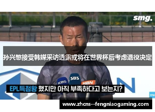 孙兴慜接受韩媒采访透露或将在世界杯后考虑退役决定