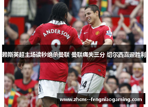 赖斯英超主场读秒绝杀曼联 曼联痛失三分 切尔西喜迎胜利 赖斯英超主场读秒绝杀曼联 曼联痛失三分 切尔西喜迎胜利