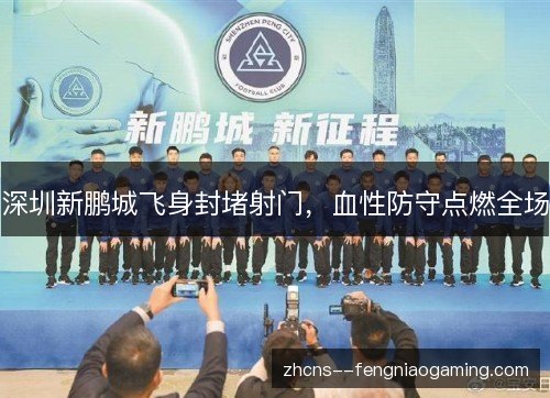深圳新鹏城飞身封堵射门，血性防守点燃全场