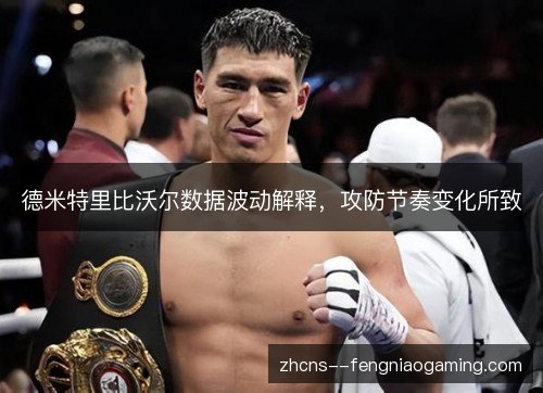德米特里比沃尔数据波动解释,攻防节奏变化所致 德米特里比沃尔数据波动解释,攻防节奏变化所致